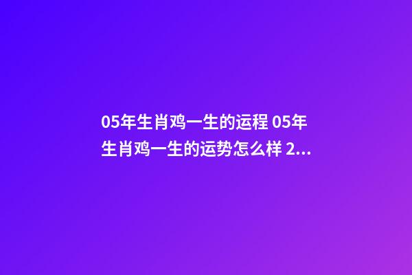 05年生肖鸡一生的运程 05年生肖鸡一生的运势怎么样 2005年属鸡一生命运 2005年属鸡一生命运如何-第1张-观点-玄机派